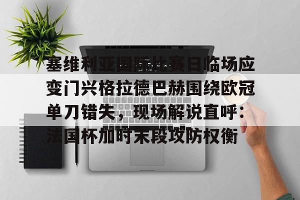 塞维利亚国际比赛日临场应变门兴格拉德巴赫围绕欧冠单刀错失，现场解说直呼：法国杯加时末段攻防权衡的简单介绍